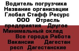 Водитель погрузчика › Название организации ­ Глобал Стафф Ресурс, ООО › Отрасль предприятия ­ Другое › Минимальный оклад ­ 25 000 - Все города Работа » Вакансии   . Дагестан респ.,Дагестанские Огни г.